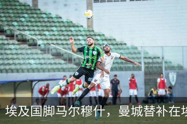 埃及国脚马尔穆什，曼城替补在埃及当核心！直面新西兰冲首胜